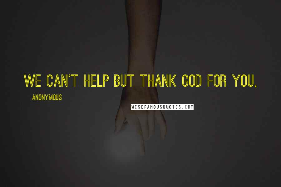 Anonymous Quotes: We can't help but thank God for you,