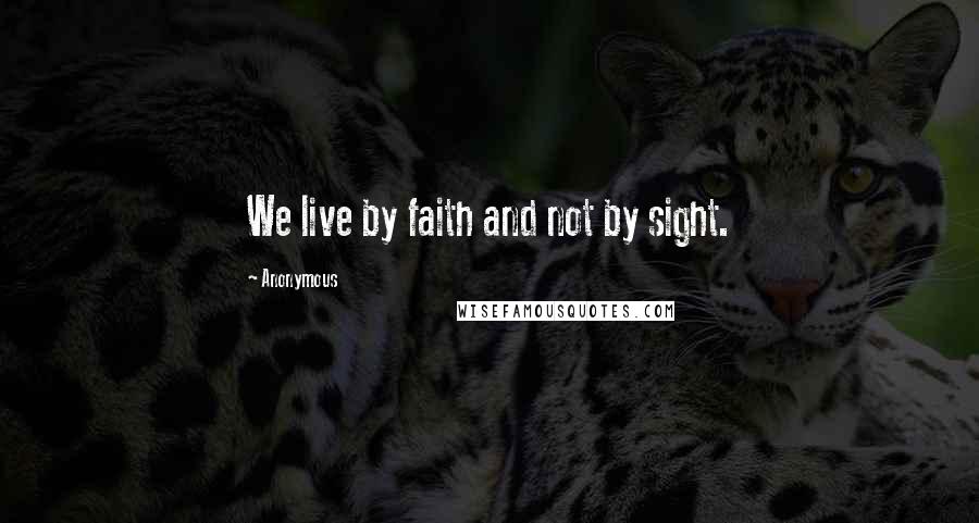 Anonymous Quotes: We live by faith and not by sight.