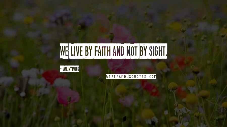 Anonymous Quotes: We live by faith and not by sight.