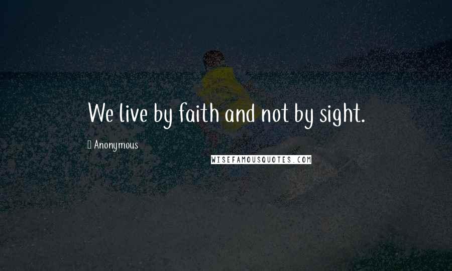 Anonymous Quotes: We live by faith and not by sight.