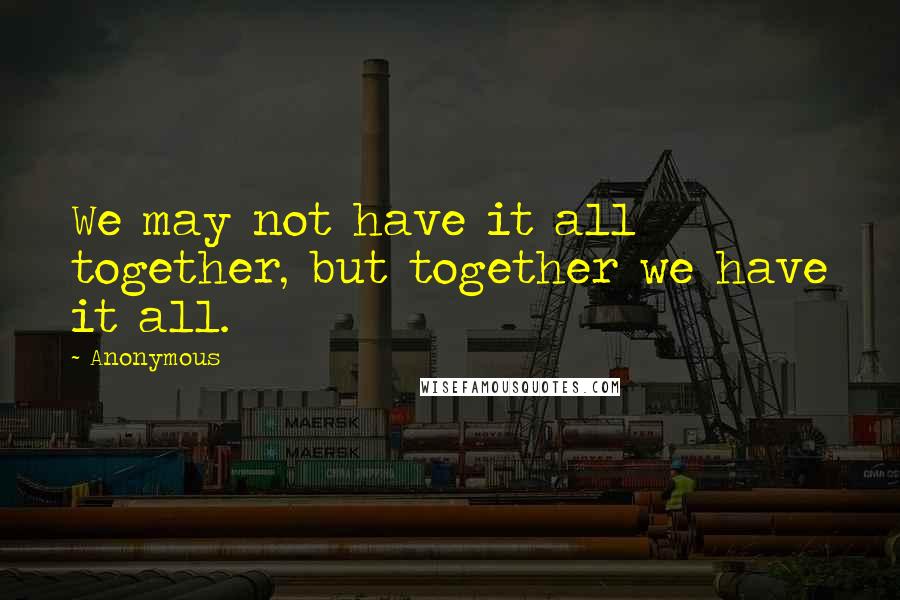 Anonymous Quotes: We may not have it all together, but together we have it all.