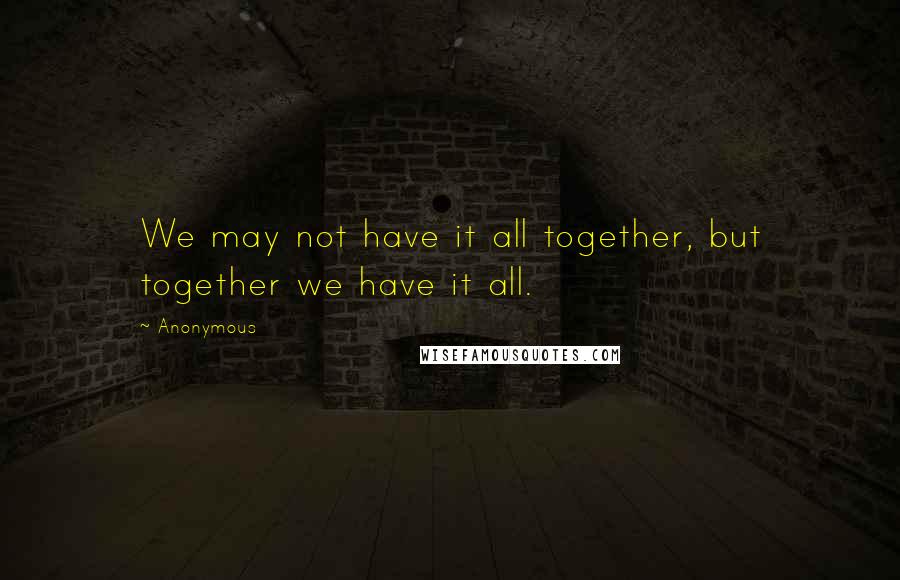 Anonymous Quotes: We may not have it all together, but together we have it all.