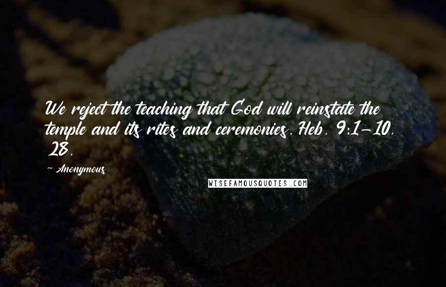 Anonymous Quotes: We reject the teaching that God will reinstate the temple and its rites and ceremonies. Heb. 9:1-10, 28.