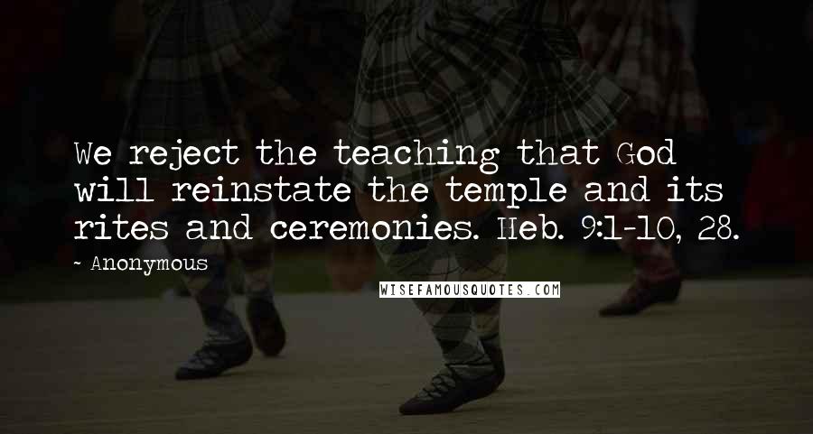 Anonymous Quotes: We reject the teaching that God will reinstate the temple and its rites and ceremonies. Heb. 9:1-10, 28.