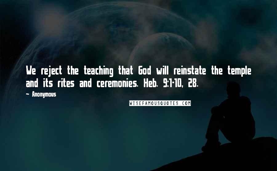 Anonymous Quotes: We reject the teaching that God will reinstate the temple and its rites and ceremonies. Heb. 9:1-10, 28.