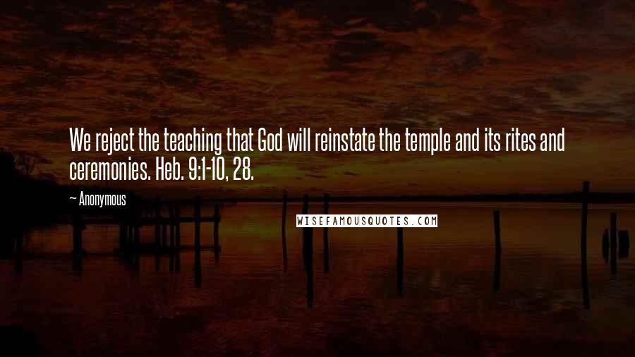 Anonymous Quotes: We reject the teaching that God will reinstate the temple and its rites and ceremonies. Heb. 9:1-10, 28.