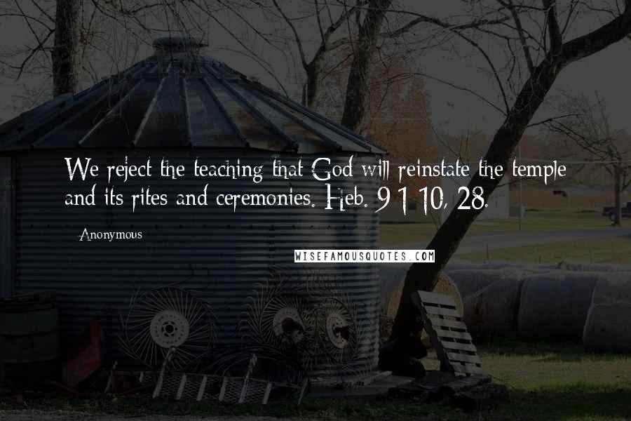 Anonymous Quotes: We reject the teaching that God will reinstate the temple and its rites and ceremonies. Heb. 9:1-10, 28.