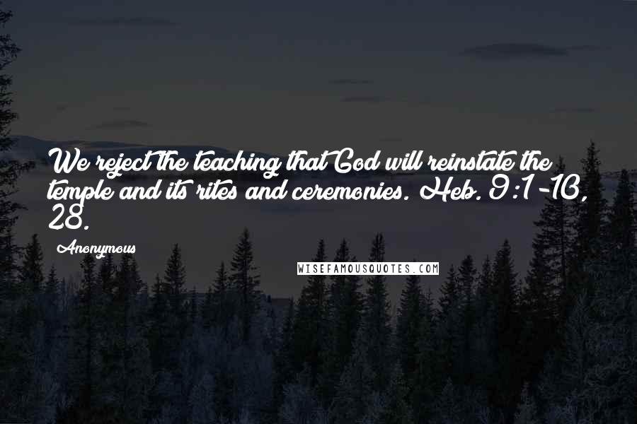 Anonymous Quotes: We reject the teaching that God will reinstate the temple and its rites and ceremonies. Heb. 9:1-10, 28.