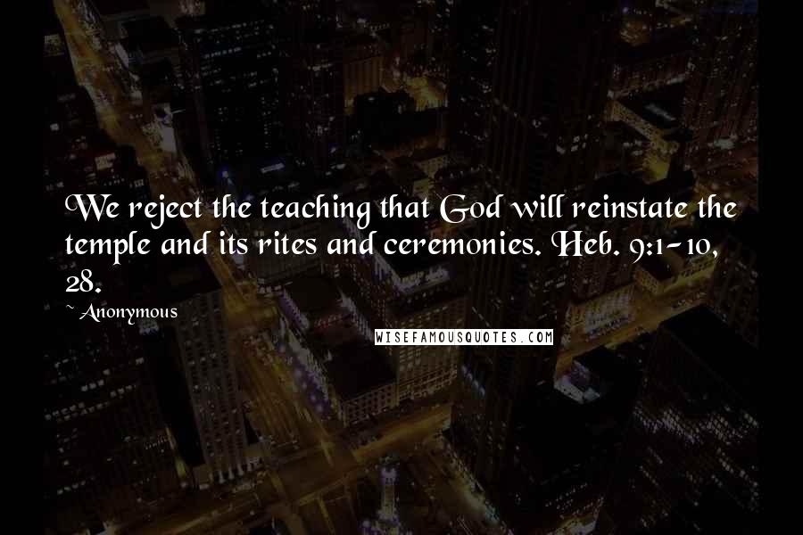 Anonymous Quotes: We reject the teaching that God will reinstate the temple and its rites and ceremonies. Heb. 9:1-10, 28.