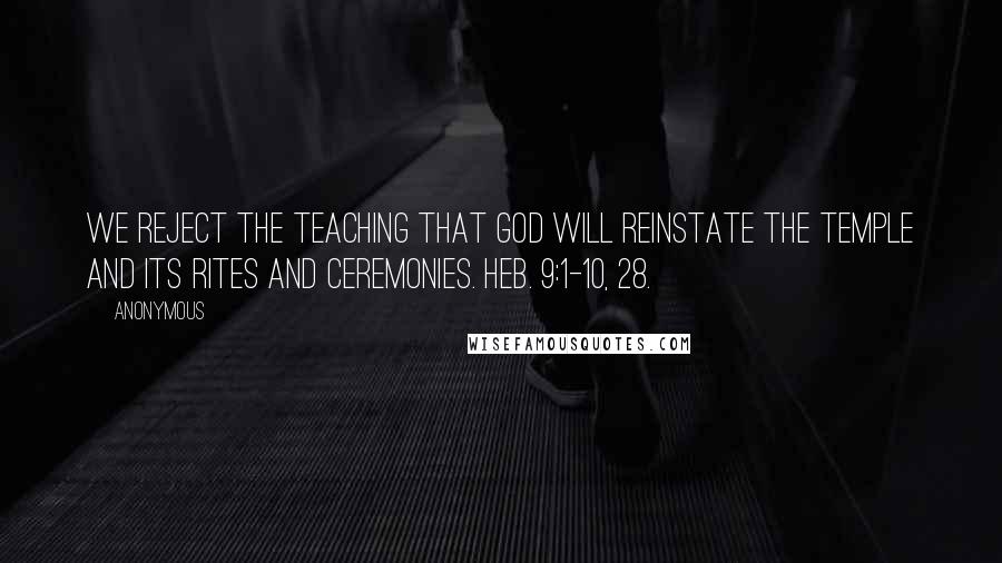Anonymous Quotes: We reject the teaching that God will reinstate the temple and its rites and ceremonies. Heb. 9:1-10, 28.