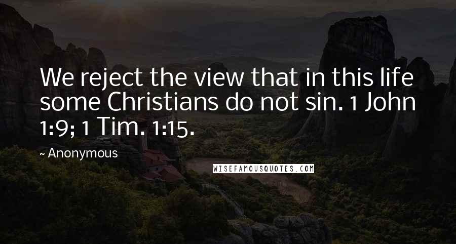 Anonymous Quotes: We reject the view that in this life some Christians do not sin. 1 John 1:9; 1 Tim. 1:15.