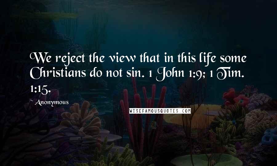 Anonymous Quotes: We reject the view that in this life some Christians do not sin. 1 John 1:9; 1 Tim. 1:15.