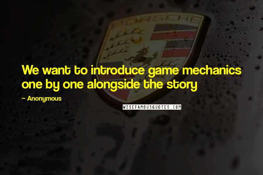 Anonymous Quotes: We want to introduce game mechanics one by one alongside the story