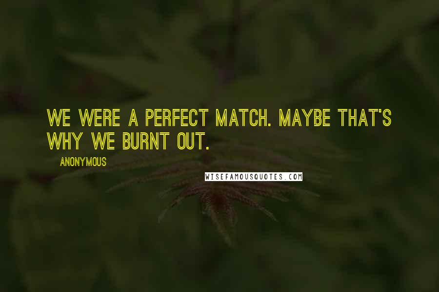 Anonymous Quotes: We were a perfect match. Maybe that's why we burnt out.