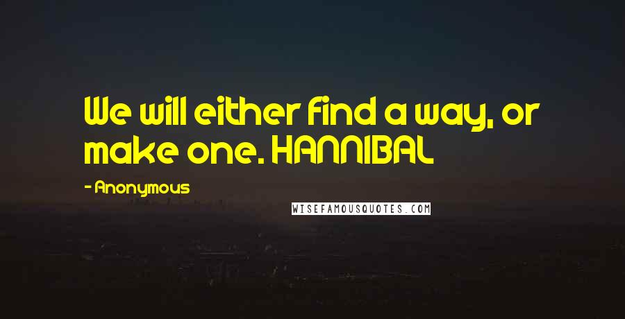 Anonymous Quotes: We will either find a way, or make one. HANNIBAL