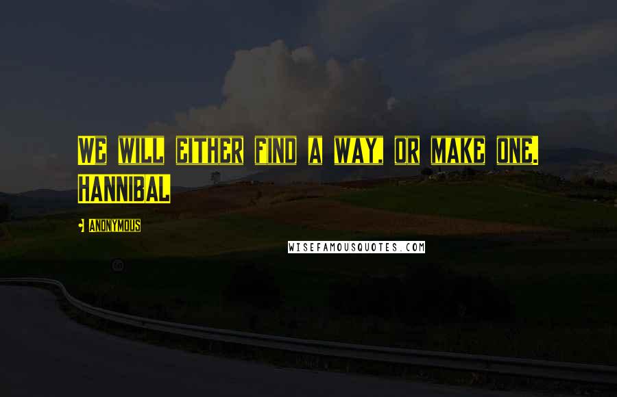 Anonymous Quotes: We will either find a way, or make one. HANNIBAL