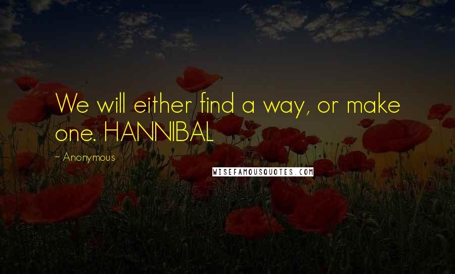 Anonymous Quotes: We will either find a way, or make one. HANNIBAL