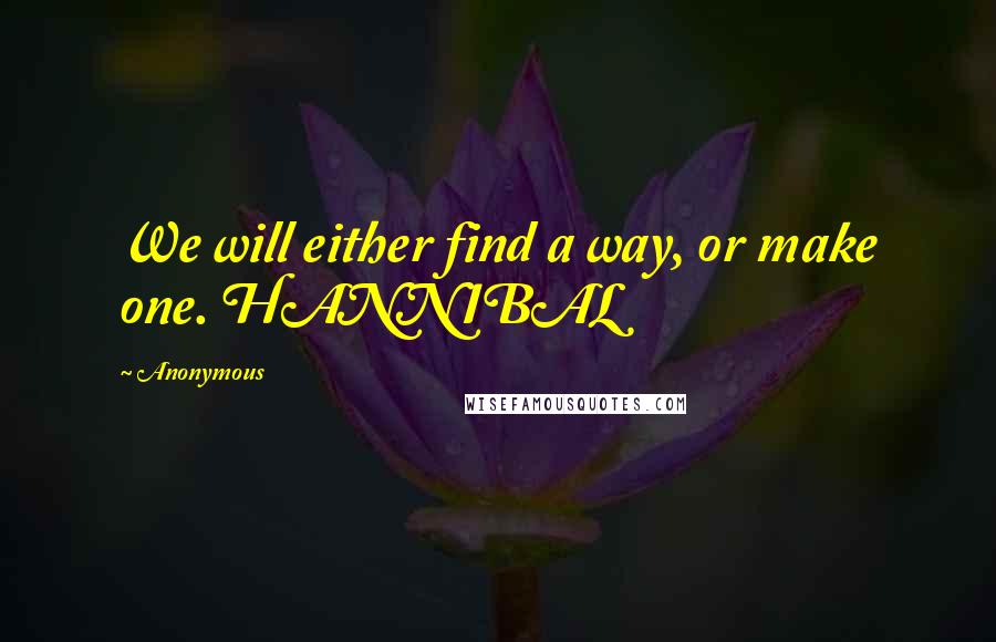 Anonymous Quotes: We will either find a way, or make one. HANNIBAL