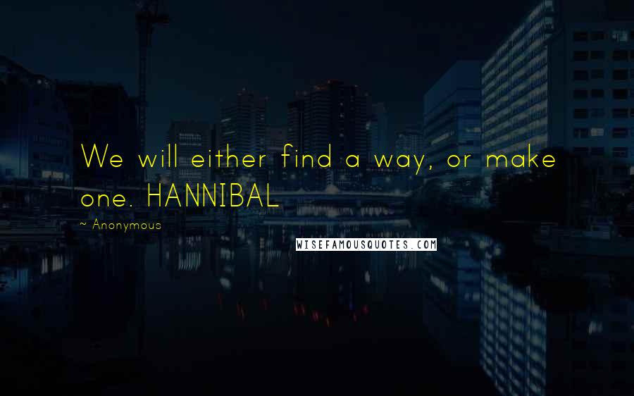 Anonymous Quotes: We will either find a way, or make one. HANNIBAL