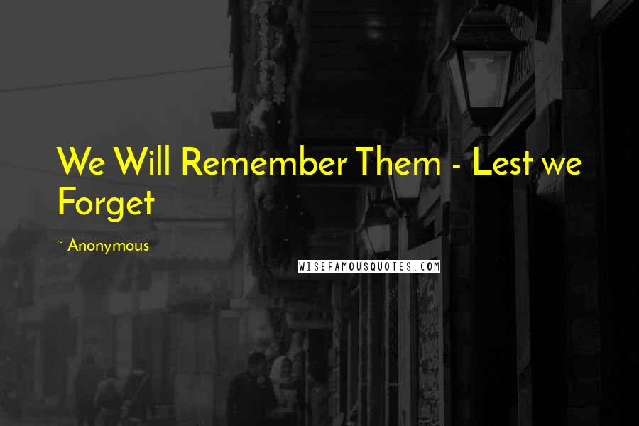 Anonymous Quotes: We Will Remember Them - Lest we Forget