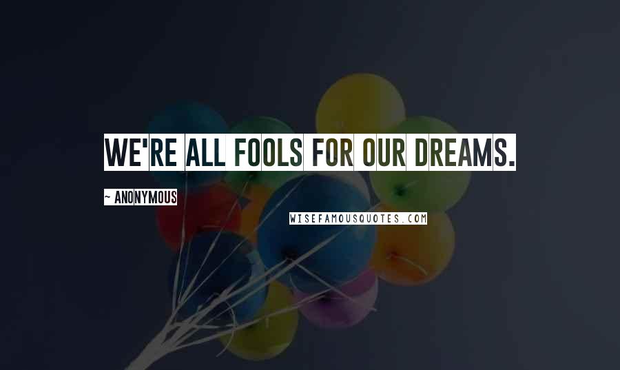 Anonymous Quotes: We're all fools for our dreams.