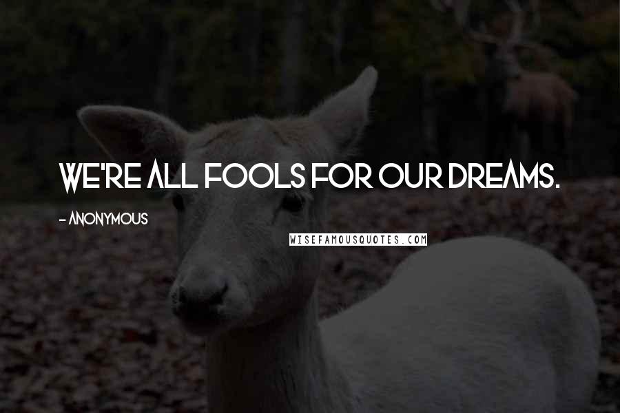 Anonymous Quotes: We're all fools for our dreams.