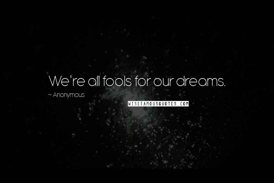 Anonymous Quotes: We're all fools for our dreams.