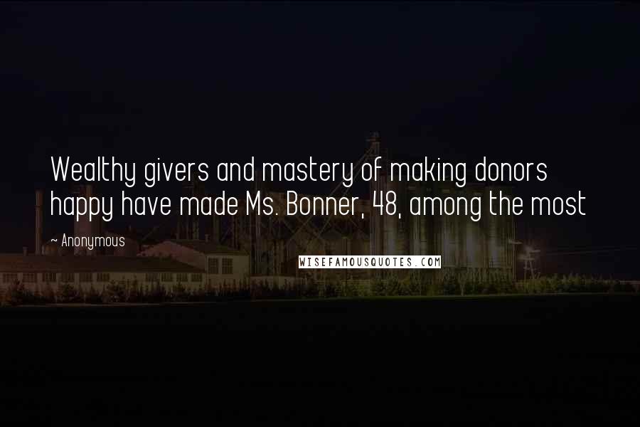Anonymous Quotes: Wealthy givers and mastery of making donors happy have made Ms. Bonner, 48, among the most