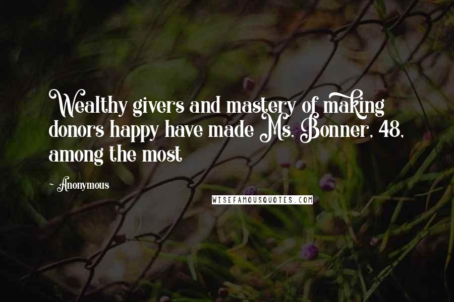 Anonymous Quotes: Wealthy givers and mastery of making donors happy have made Ms. Bonner, 48, among the most