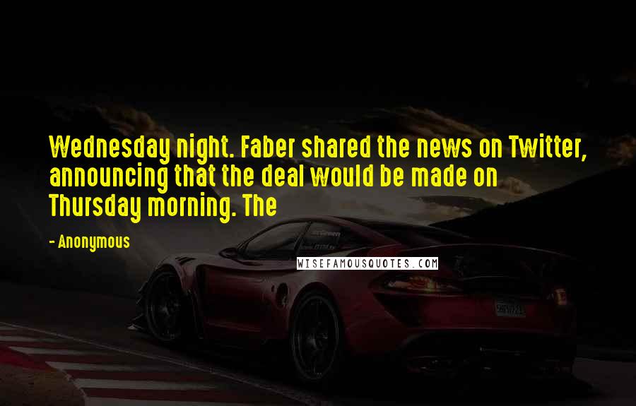 Anonymous Quotes: Wednesday night. Faber shared the news on Twitter, announcing that the deal would be made on Thursday morning. The