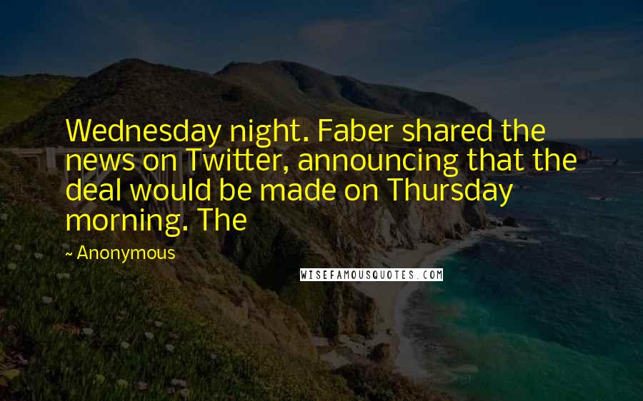 Anonymous Quotes: Wednesday night. Faber shared the news on Twitter, announcing that the deal would be made on Thursday morning. The