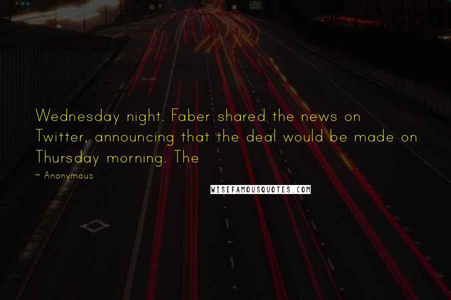 Anonymous Quotes: Wednesday night. Faber shared the news on Twitter, announcing that the deal would be made on Thursday morning. The