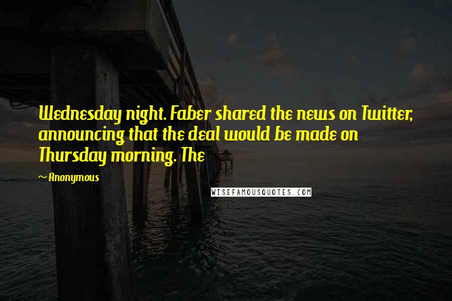 Anonymous Quotes: Wednesday night. Faber shared the news on Twitter, announcing that the deal would be made on Thursday morning. The