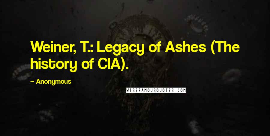 Anonymous Quotes: Weiner, T.: Legacy of Ashes (The history of CIA).