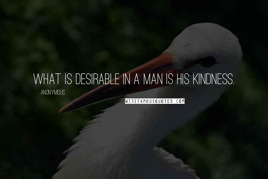 Anonymous Quotes: What is desirable in a man is his kindness.