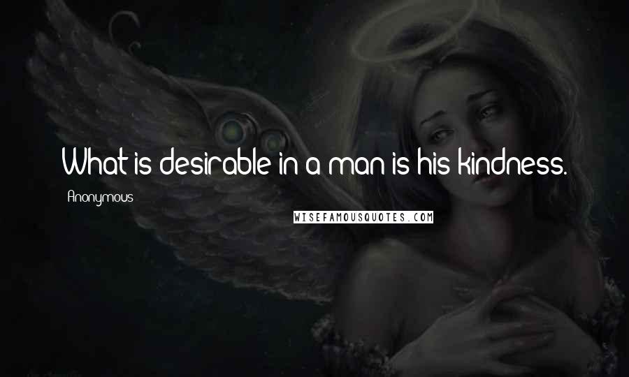 Anonymous Quotes: What is desirable in a man is his kindness.