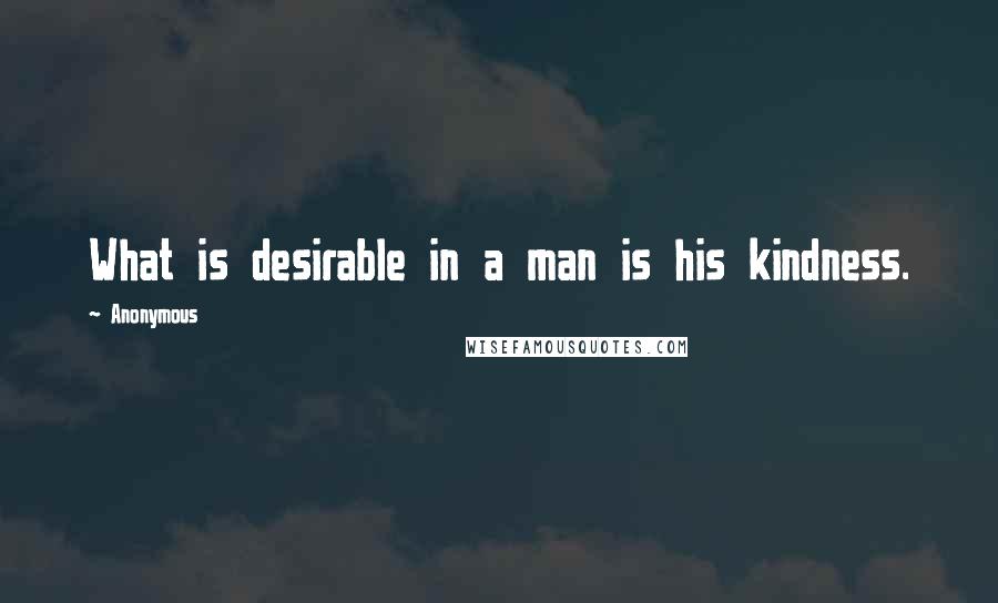 Anonymous Quotes: What is desirable in a man is his kindness.