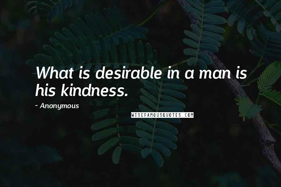 Anonymous Quotes: What is desirable in a man is his kindness.