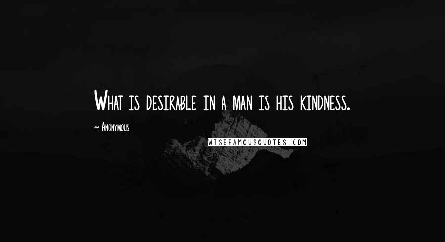 Anonymous Quotes: What is desirable in a man is his kindness.