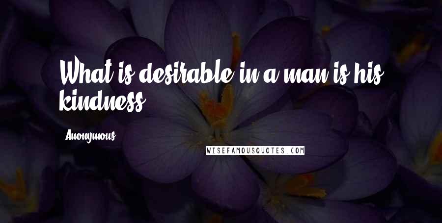 Anonymous Quotes: What is desirable in a man is his kindness.