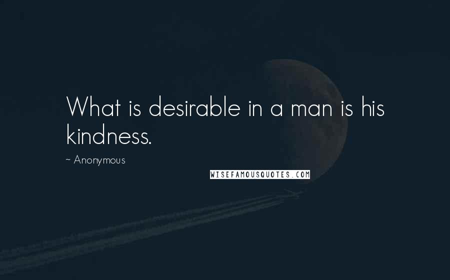 Anonymous Quotes: What is desirable in a man is his kindness.