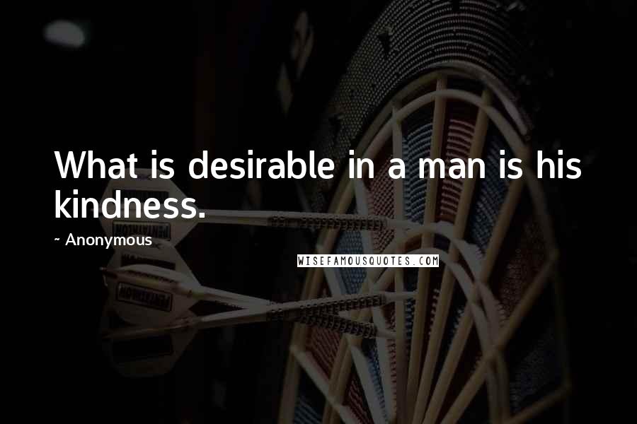 Anonymous Quotes: What is desirable in a man is his kindness.