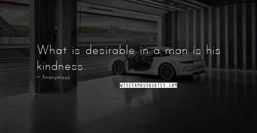 Anonymous Quotes: What is desirable in a man is his kindness.