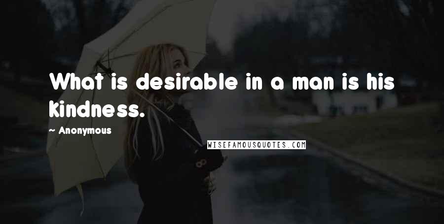Anonymous Quotes: What is desirable in a man is his kindness.