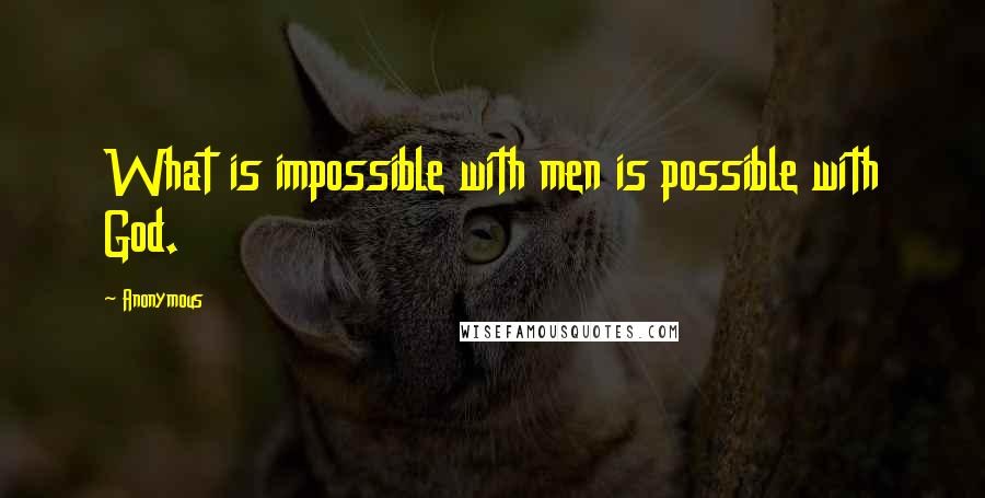 Anonymous Quotes: What is impossible with men is possible with God.