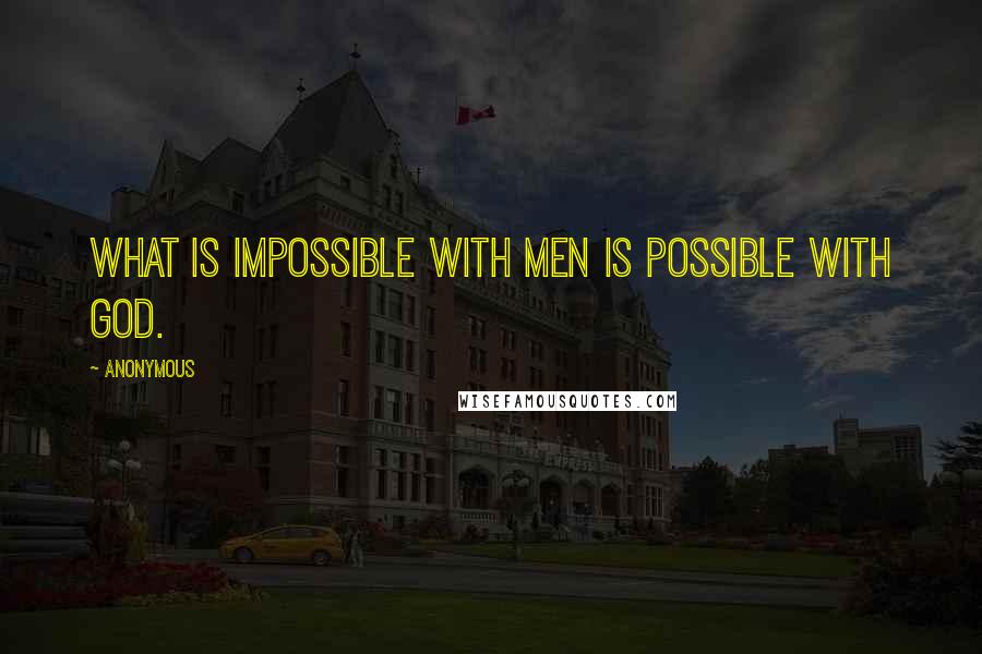 Anonymous Quotes: What is impossible with men is possible with God.