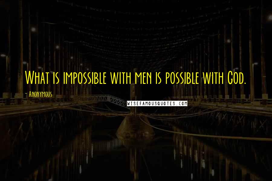 Anonymous Quotes: What is impossible with men is possible with God.