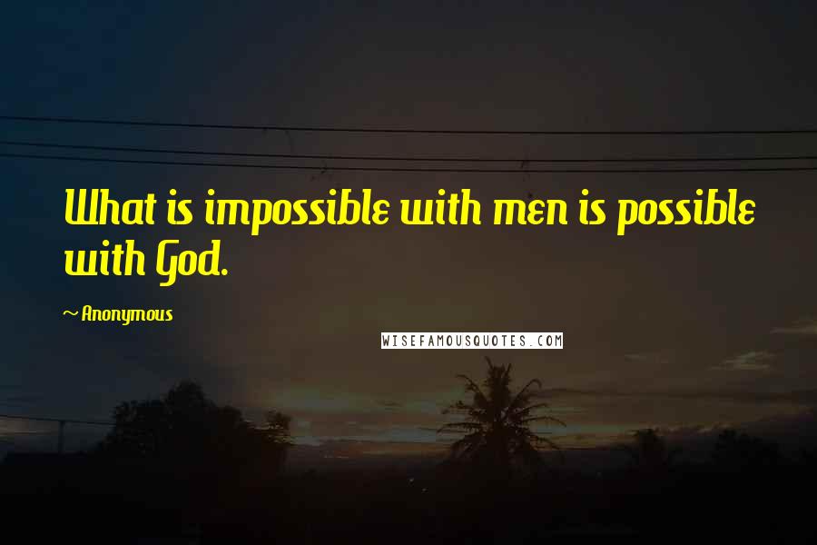 Anonymous Quotes: What is impossible with men is possible with God.