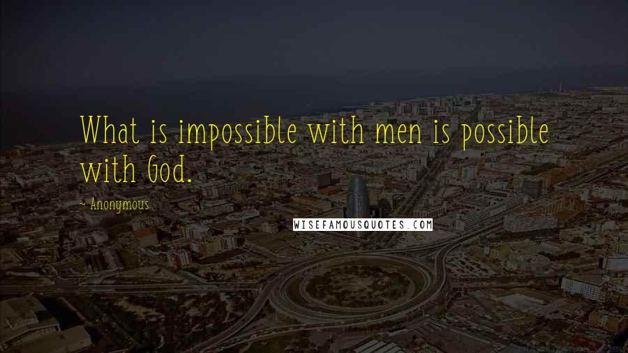 Anonymous Quotes: What is impossible with men is possible with God.