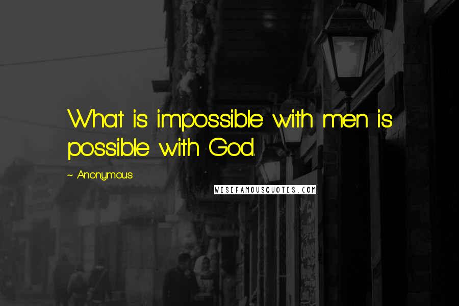 Anonymous Quotes: What is impossible with men is possible with God.